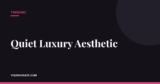 Quiet Luxury Aesthetic: What It Is and Why It Won’t Go Away